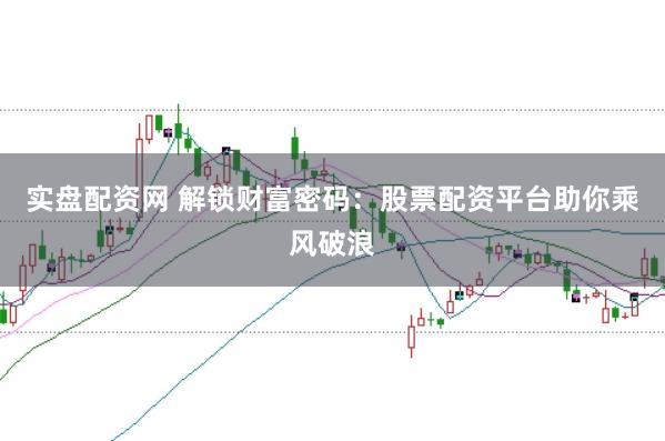 实盘配资网 解锁财富密码：股票配资平台助你乘风破浪