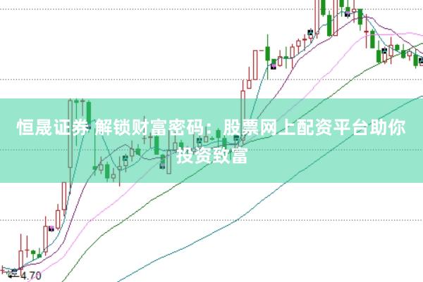 恒晟证券 解锁财富密码：股票网上配资平台助你投资致富