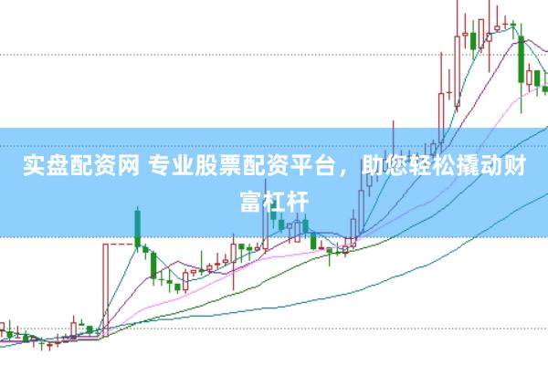 实盘配资网 专业股票配资平台，助您轻松撬动财富杠杆