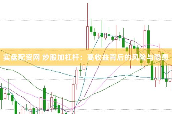 实盘配资网 炒股加杠杆：高收益背后的风险与隐患