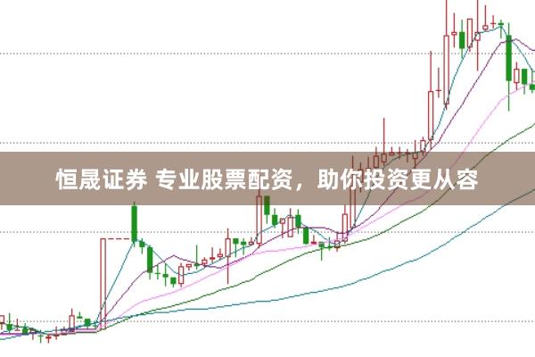 恒晟证券 专业股票配资，助你投资更从容