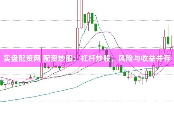 实盘配资网 配资炒股：杠杆炒股，风险与收益并存