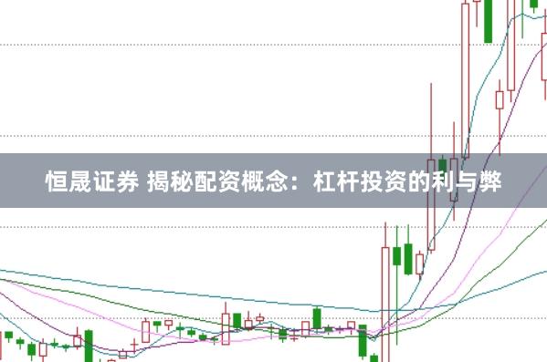 恒晟证券 揭秘配资概念：杠杆投资的利与弊