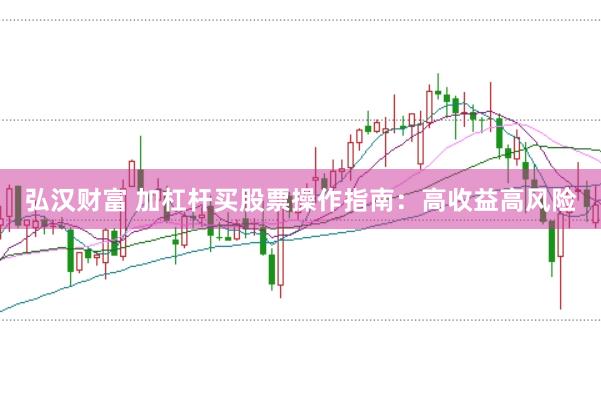 弘汉财富 加杠杆买股票操作指南：高收益高风险
