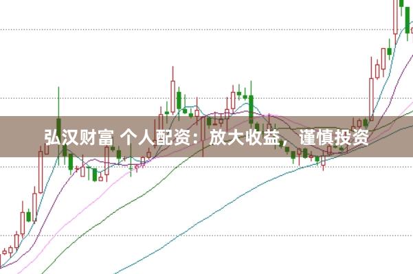 弘汉财富 个人配资：放大收益，谨慎投资