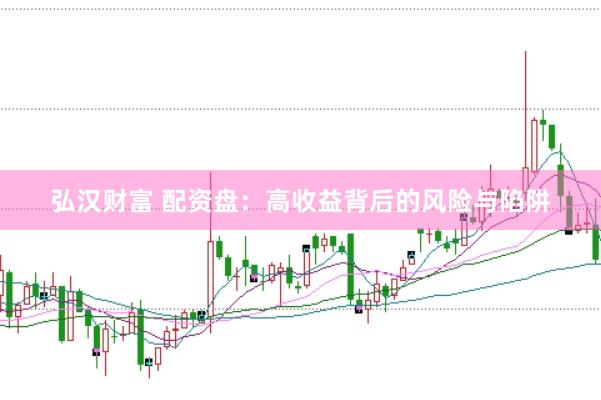 弘汉财富 配资盘：高收益背后的风险与陷阱