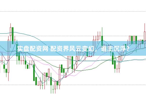 实盘配资网 配资界风云变幻，谁主沉浮？
