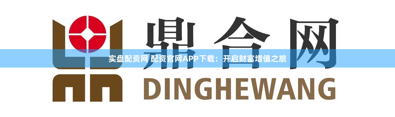 实盘配资网 配资官网APP下载：开启财富增值之旅