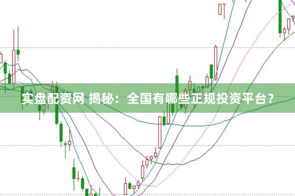 实盘配资网 揭秘：全国有哪些正规投资平台？