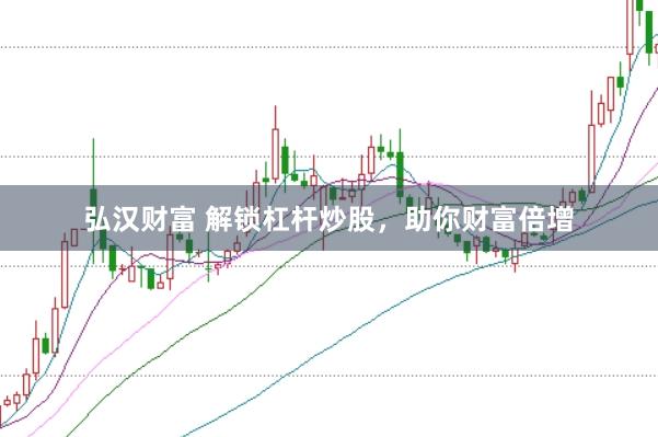 弘汉财富 解锁杠杆炒股，助你财富倍增