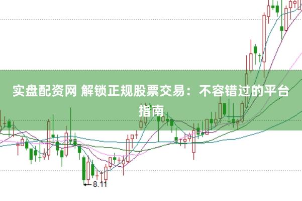 实盘配资网 解锁正规股票交易：不容错过的平台指南