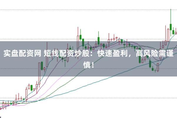 实盘配资网 短线配资炒股：快速盈利，高风险需谨慎！