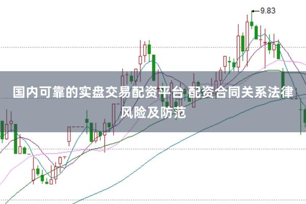 国内可靠的实盘交易配资平台 配资合同关系法律风险及防范