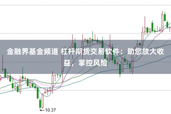 金融界基金频道 杠杆期货交易软件:助您放大收益,掌控风险