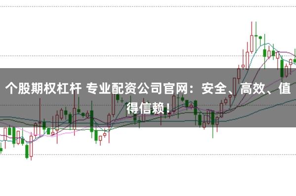 个股期权杠杆 专业配资公司官网:安全、高效、值得信赖!
