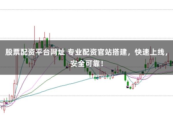 股票配资平台网址 专业配资官站搭建，快速上线，安全可靠！