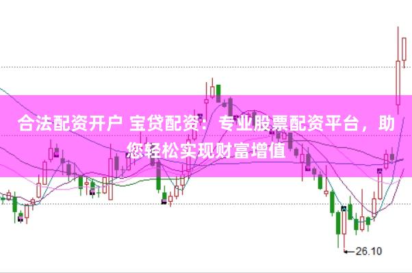合法配资开户 宝贷配资：专业股票配资平台，助您轻松实现财富增值