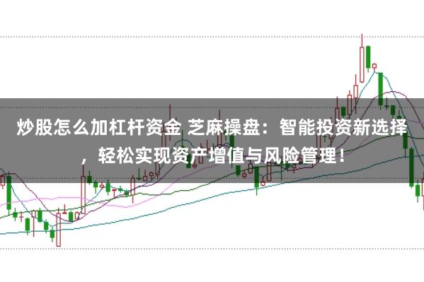 炒股怎么加杠杆资金 芝麻操盘：智能投资新选择，轻松实现资产增值与风险管理！