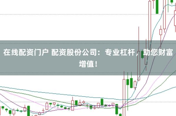 在线配资门户 配资股份公司：专业杠杆，助您财富增值！