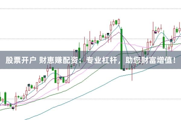 股票开户 财恵赚配资：专业杠杆，助您财富增值！
