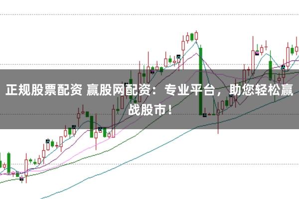 正规股票配资 赢股网配资：专业平台，助您轻松赢战股市！