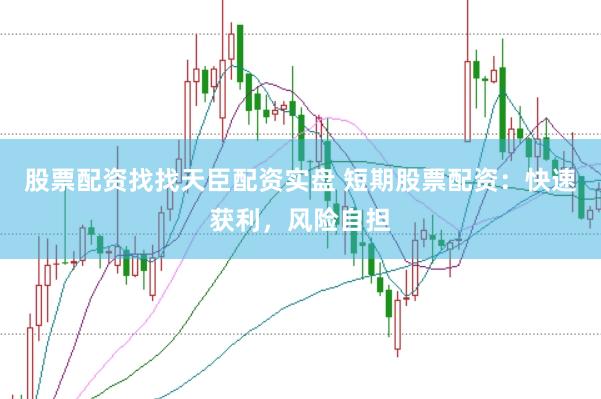 股票配资找找天臣配资实盘 短期股票配资：快速获利，风险自担
