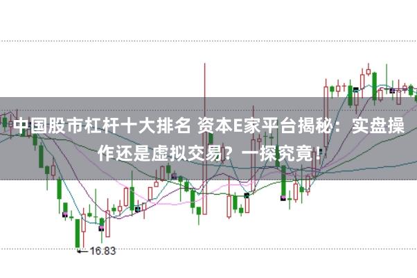 中国股市杠杆十大排名 资本E家平台揭秘：实盘操作还是虚拟交易？一探究竟！