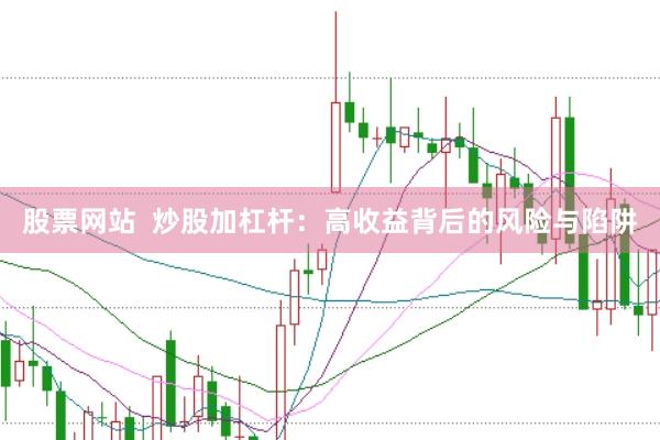 股票网站  炒股加杠杆：高收益背后的风险与陷阱