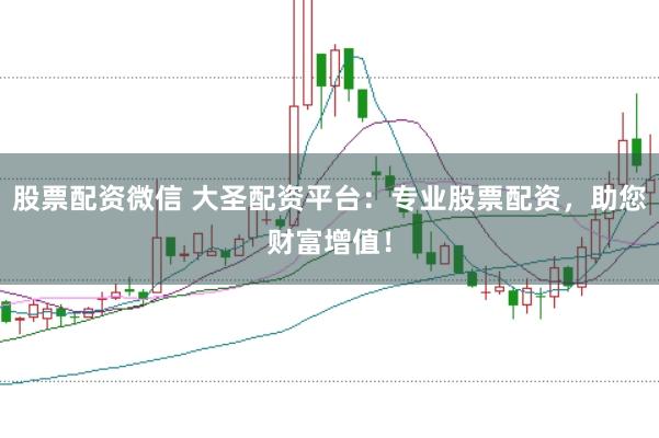 股票配资微信 大圣配资平台：专业股票配资，助您财富增值！