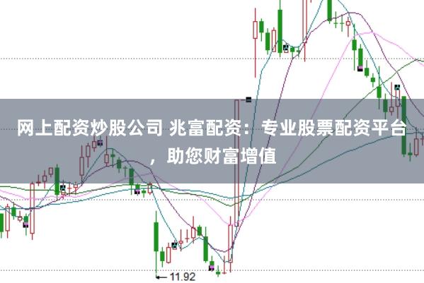 网上配资炒股公司 兆富配资：专业股票配资平台，助您财富增值